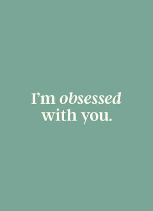 I'm obsessed with you.